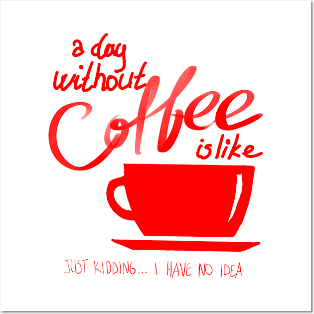 A Day Without Coffee Is Like, Just Kidding...I have No Idea Wall Art by VintageArtwork